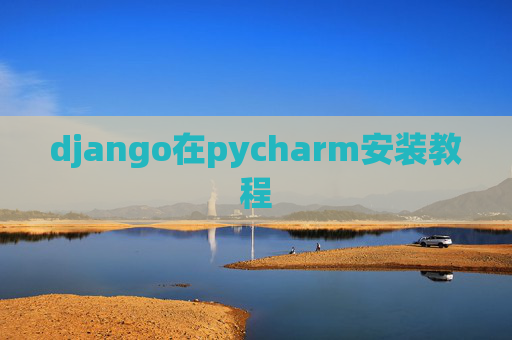 django在pycharm安装教程 django在pycharm安装教程